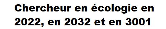 Chercheur en écologie en 2022, en 2032 et en 3001