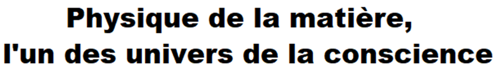 Physique de la matière, l'un des univers de la conscience